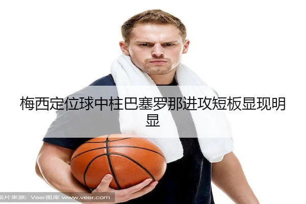 梅西定位球中柱巴塞罗那进攻短板显现明显