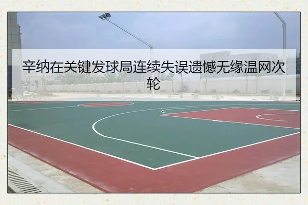 辛纳在关键发球局连续失误遗憾无缘温网次轮